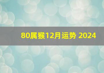 80属猴12月运势 2024